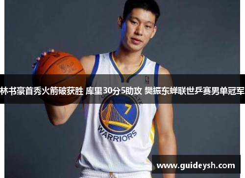 林书豪首秀火箭破获胜 库里30分5助攻 樊振东蝉联世乒赛男单冠军